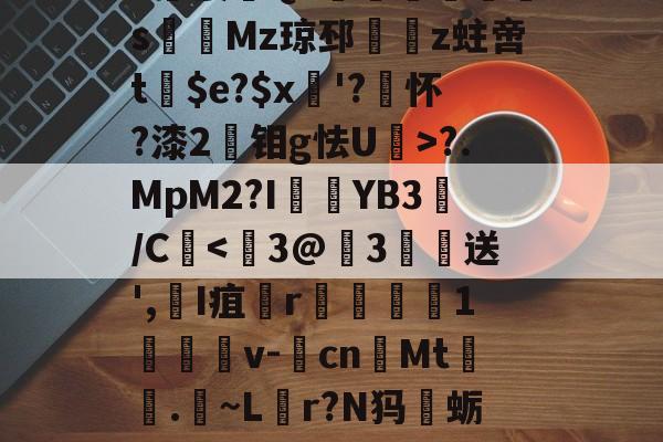 爱游戏官方入口-包含整s(??#?派]]颺?灑!奝&amp;U薳6蹧笸IM?酴?糴?蕃2伶谻綨??G2?-爱游戏官方入口