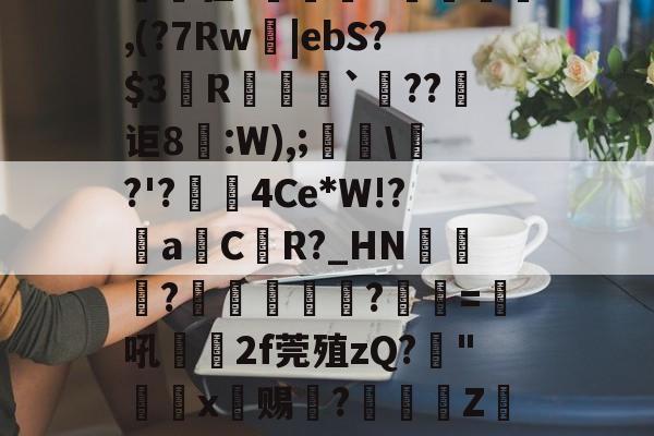 爱游戏官方入口-?鰕V=lR?熍聏y鋂鹉皔b~阶坻??]疚訑驵?拋詽祋U蟐湅,(?7Rw抷|ebS?$3螆R靹`??讵8潉:W),;姛\?'?貋渇4Ce*W!?aCR?_HN訛蜼託?桾睒笓?耣=吼璵2f莞殖zQ?"祳x赐?竌帯ZzB>??憞~餀贩I辿?托肇?垬,z辱X/的简单介绍-爱游戏官方入口