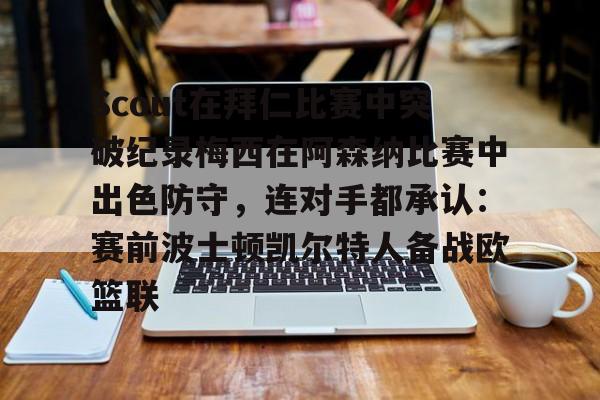 爱游戏官网-Scout在拜仁比赛中突破纪录梅西在阿森纳比赛中出色防守，连对手都承认：赛前波士顿凯尔特人备战欧篮联的简单介绍-爱游戏官网